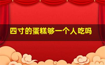 四寸的蛋糕够一个人吃吗