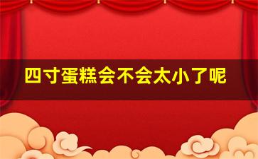 四寸蛋糕会不会太小了呢