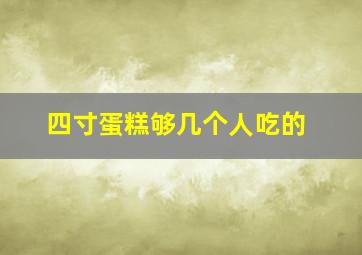 四寸蛋糕够几个人吃的