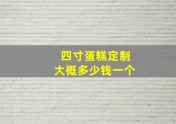 四寸蛋糕定制大概多少钱一个