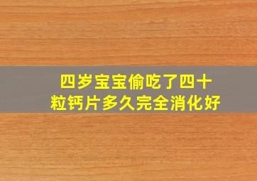 四岁宝宝偷吃了四十粒钙片多久完全消化好