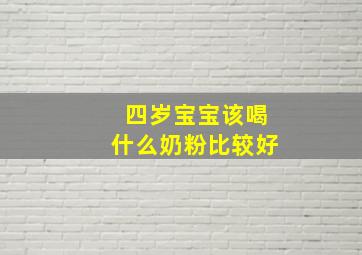 四岁宝宝该喝什么奶粉比较好