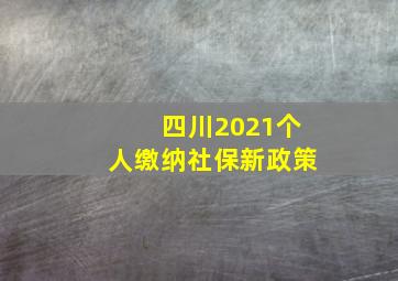 四川2021个人缴纳社保新政策