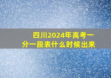 四川2024年高考一分一段表什么时候出来