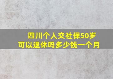 四川个人交社保50岁可以退休吗多少钱一个月