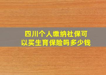 四川个人缴纳社保可以买生育保险吗多少钱