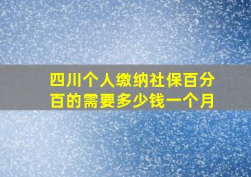 四川个人缴纳社保百分百的需要多少钱一个月