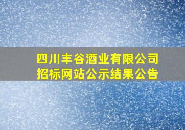 四川丰谷酒业有限公司招标网站公示结果公告