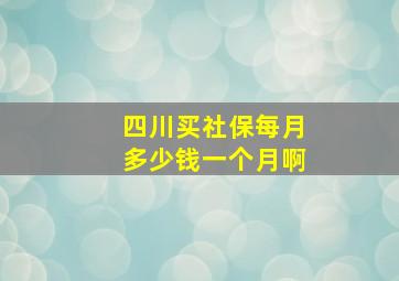 四川买社保每月多少钱一个月啊