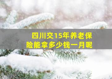 四川交15年养老保险能拿多少钱一月呢