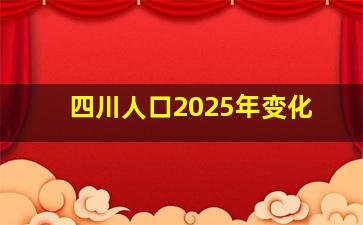 四川人口2025年变化