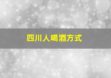 四川人喝酒方式