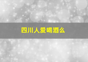 四川人爱喝酒么