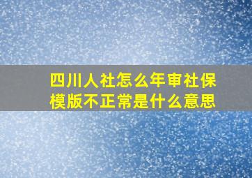 四川人社怎么年审社保模版不正常是什么意思