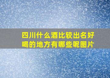 四川什么酒比较出名好喝的地方有哪些呢图片