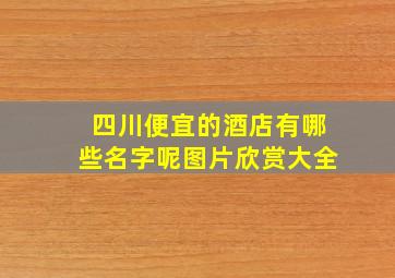 四川便宜的酒店有哪些名字呢图片欣赏大全