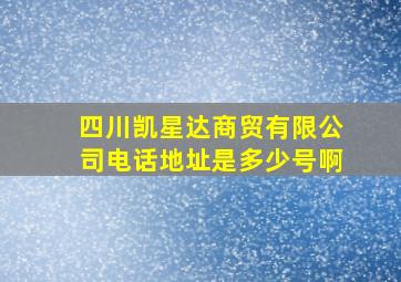 四川凯星达商贸有限公司电话地址是多少号啊