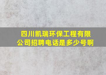 四川凯瑞环保工程有限公司招聘电话是多少号啊