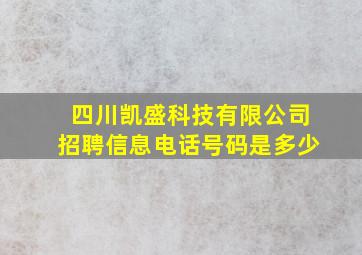 四川凯盛科技有限公司招聘信息电话号码是多少