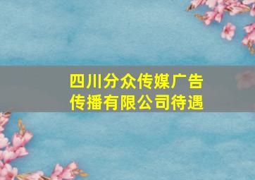 四川分众传媒广告传播有限公司待遇