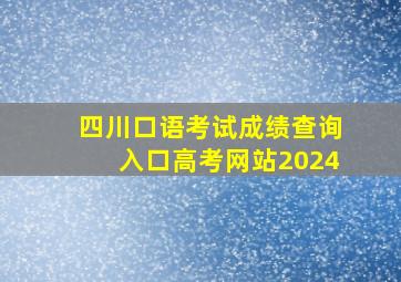 四川口语考试成绩查询入口高考网站2024