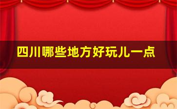 四川哪些地方好玩儿一点