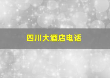 四川大酒店电话