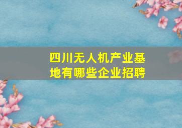 四川无人机产业基地有哪些企业招聘