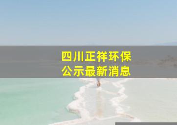 四川正祥环保公示最新消息