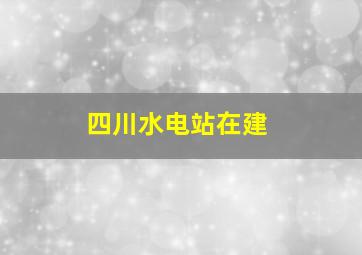 四川水电站在建