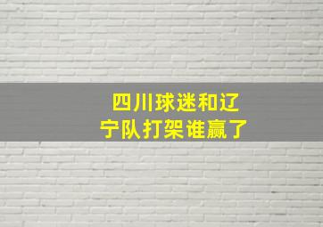 四川球迷和辽宁队打架谁赢了