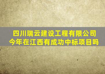 四川瑞云建设工程有限公司今年在江西有成功中标项目吗