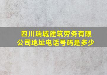 四川瑞城建筑劳务有限公司地址电话号码是多少