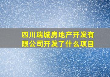 四川瑞城房地产开发有限公司开发了什么项目