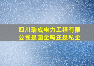 四川瑞成电力工程有限公司是国企吗还是私企