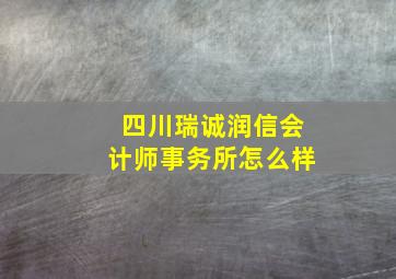 四川瑞诚润信会计师事务所怎么样