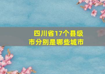 四川省17个县级市分别是哪些城市