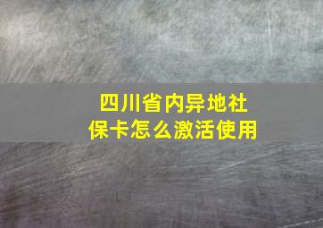 四川省内异地社保卡怎么激活使用