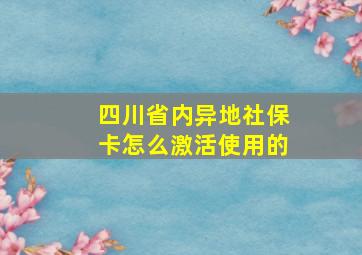 四川省内异地社保卡怎么激活使用的