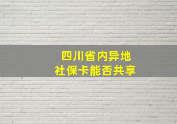 四川省内异地社保卡能否共享