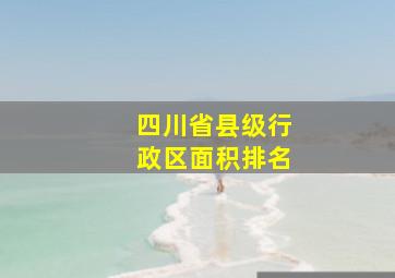 四川省县级行政区面积排名