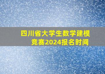 四川省大学生数学建模竞赛2024报名时间