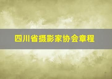 四川省摄影家协会章程