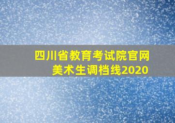 四川省教育考试院官网美术生调档线2020