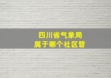 四川省气象局属于哪个社区管