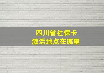 四川省社保卡激活地点在哪里