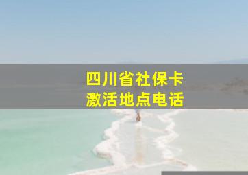 四川省社保卡激活地点电话