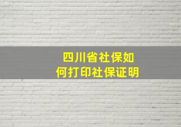 四川省社保如何打印社保证明