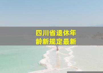 四川省退休年龄新规定最新