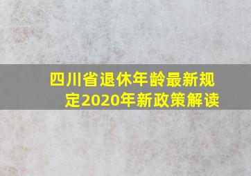 四川省退休年龄最新规定2020年新政策解读